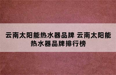 云南太阳能热水器品牌 云南太阳能热水器品牌排行榜